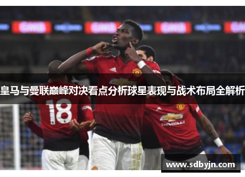 皇马与曼联巅峰对决看点分析球星表现与战术布局全解析