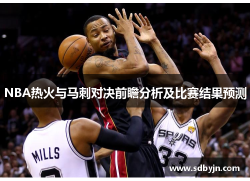 NBA热火与马刺对决前瞻分析及比赛结果预测
