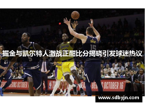 掘金与凯尔特人激战正酣比分揭晓引发球迷热议