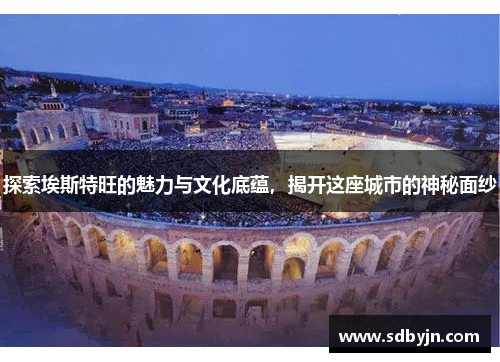 探索埃斯特旺的魅力与文化底蕴，揭开这座城市的神秘面纱