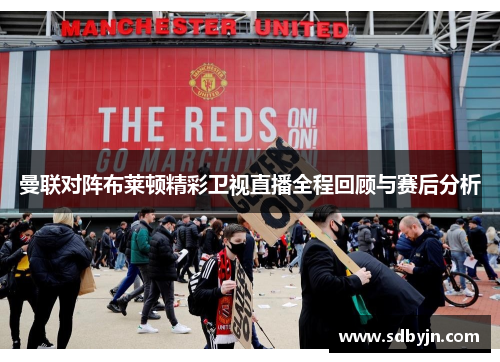 曼联对阵布莱顿精彩卫视直播全程回顾与赛后分析