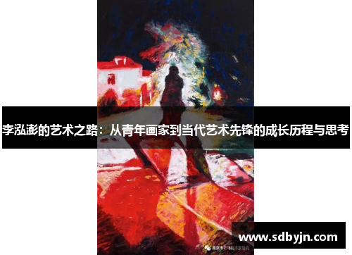 李泓澎的艺术之路：从青年画家到当代艺术先锋的成长历程与思考
