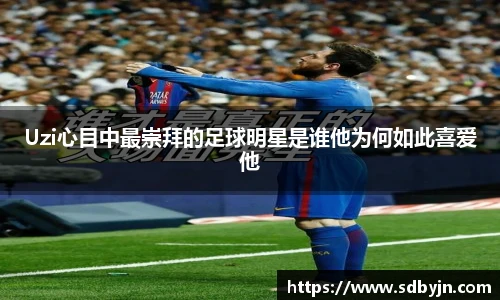 Uzi心目中最崇拜的足球明星是谁他为何如此喜爱他